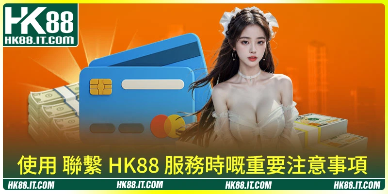 使用 聯繫 HK88 服務時嘅重要注意事項