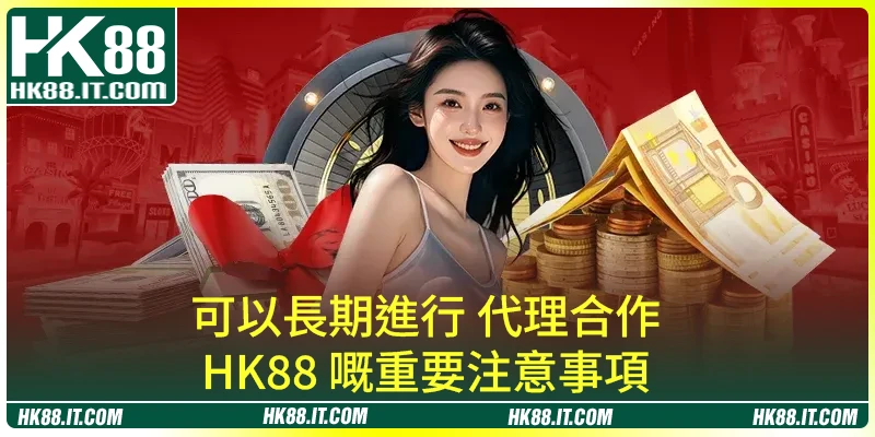 可以長期進行 代理合作 HK88 嘅重要注意事項